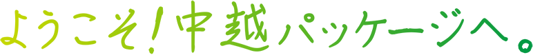 ようこそ!中越パッケージへ。